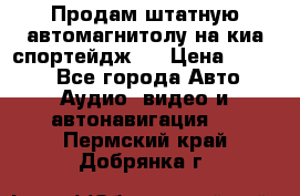 Продам штатную автомагнитолу на киа спортейдж 4 › Цена ­ 5 000 - Все города Авто » Аудио, видео и автонавигация   . Пермский край,Добрянка г.